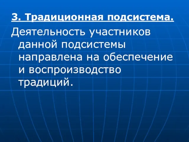 3. Традиционная подсистема. Деятельность участников данной подсистемы направлена на обеспечение и воспроизводство традиций.