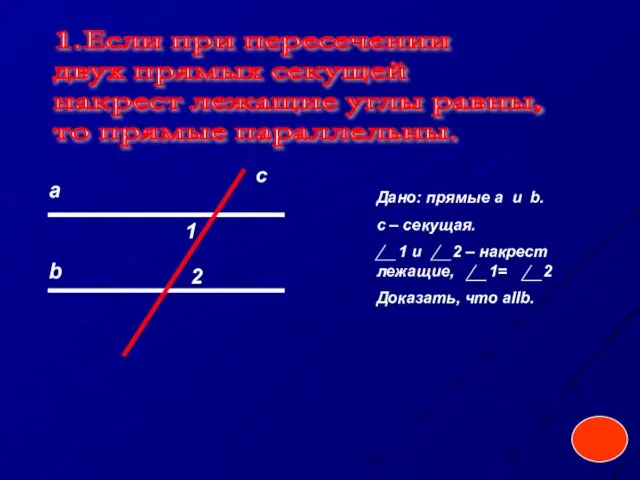 1.Если при пересечении двух прямых секущей накрест лежащие углы равны, то