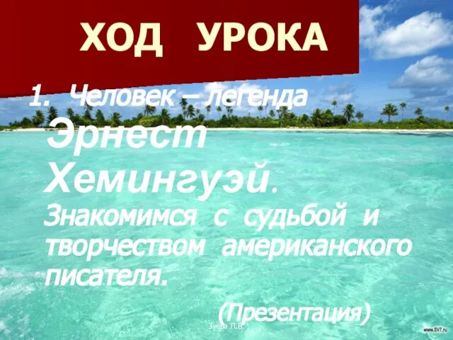 Зуева Л.В. ХОД УРОКА 1. Человек – легенда Эрнест Хемингуэй. Знакомимся