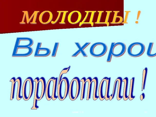 Зуева Л.В. МОЛОДЦЫ ! Вы хорошо поработали !