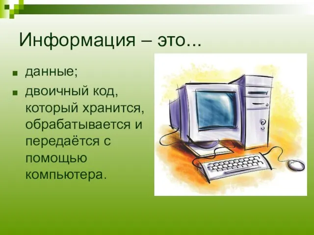 Информация – это... данные; двоичный код, который хранится, обрабатывается и передаётся с помощью компьютера.