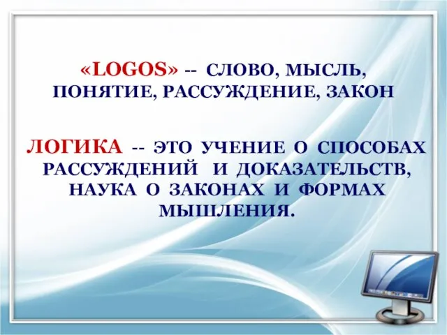 «LOGOS» -- СЛОВО, МЫСЛЬ, ПОНЯТИЕ, РАССУЖДЕНИЕ, ЗАКОН ЛОГИКА -- ЭТО УЧЕНИЕ