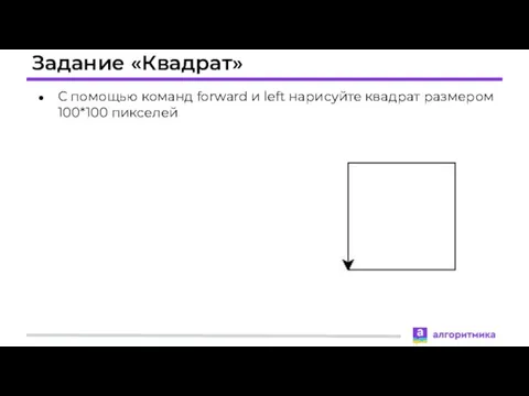 Задание «Квадрат» С помощью команд forward и left нарисуйте квадрат размером 100*100 пикселей