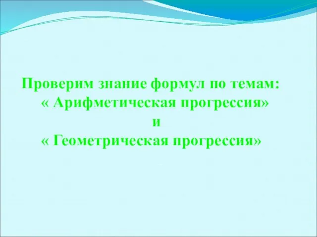 Проверим знание формул по темам: « Арифметическая прогрессия» и « Геометрическая прогрессия»