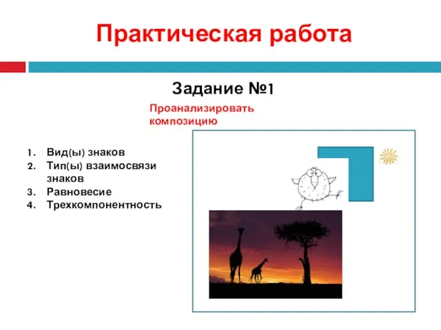 Практическая работа Задание №1 Проанализировать композицию Вид(ы) знаков Тип(ы) взаимосвязи знаков Равновесие Трехкомпонентность