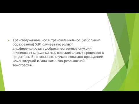 Трансабдоминальное и трансвагинальное (небольшие образования) УЗИ случаев позволяют дифференцировать доброкачественные опухоли