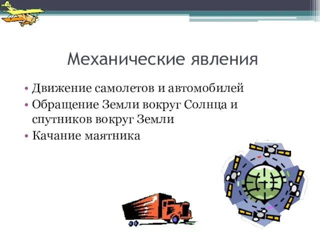 Механические явления Движение самолетов и автомобилей Обращение Земли вокруг Солнца и спутников вокруг Земли Качание маятника