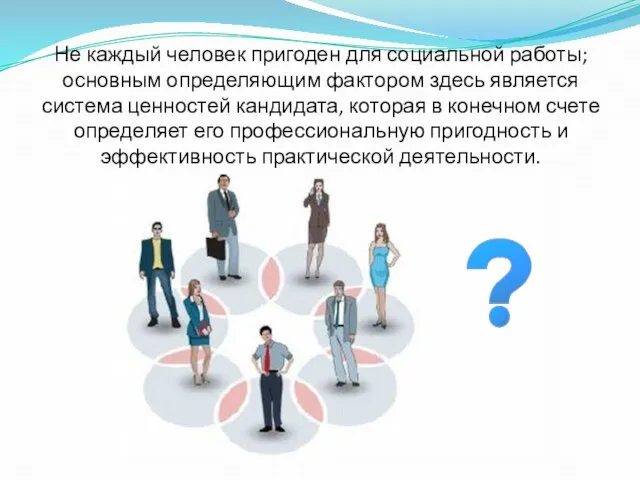 Не каждый человек пригоден для социальной работы; основным определяющим фактором здесь