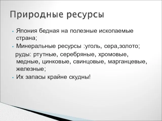 Япония бедная на полезные ископаемые страна; Минеральные ресурсы :уголь, сера,золото; руды: