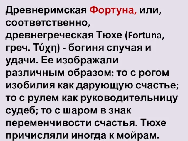 Древнеримская Фортуна, или, соответственно, древнегреческая Тюхе (Fortuna, греч. Τύχη) - богиня