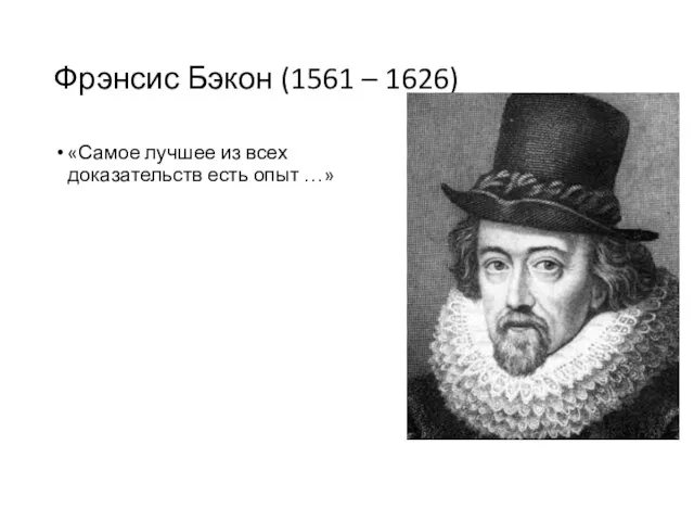 Фрэнсис Бэкон (1561 – 1626) «Самое лучшее из всех доказательств есть опыт …»