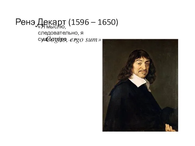 Ренэ Декарт (1596 – 1650) «Я мыслю, следовательно, я существую …» «Cogito, ergo sum»