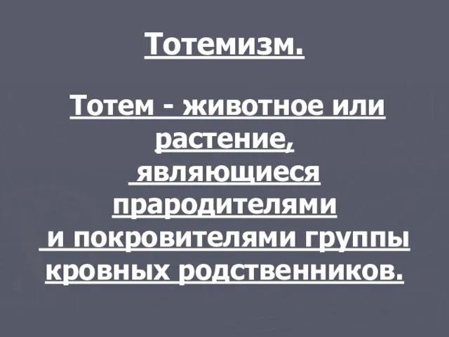 Тотемизм. Тотем - животное или растение, являющиеся прародителями и покровителями группы кровных родственников.