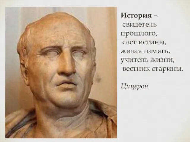 История – свидетель прошлого, свет истины, живая память, учитель жизни, вестник старины. Цицерон