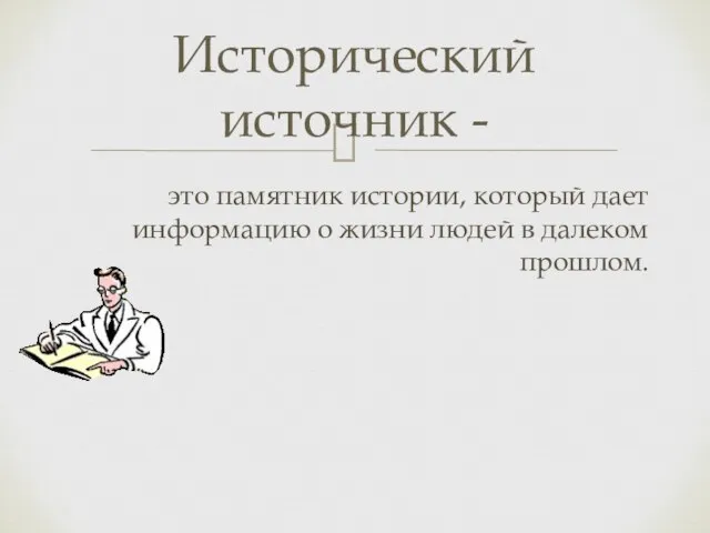 это памятник истории, который дает информацию о жизни людей в далеком прошлом. Исторический источник -