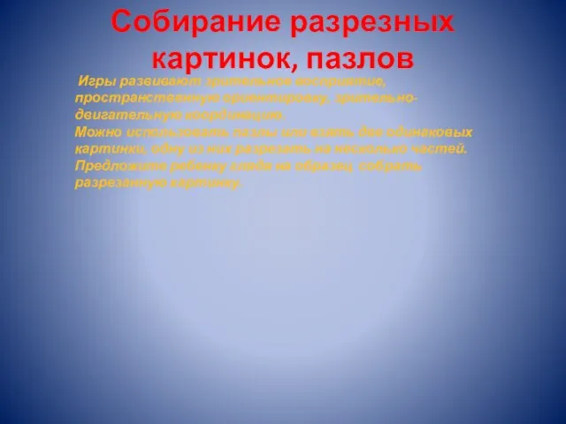 Собирание разрезных картинок, пазлов Игры развивают зрительное восприятие, пространственную ориентировку, зрительно-двигательную