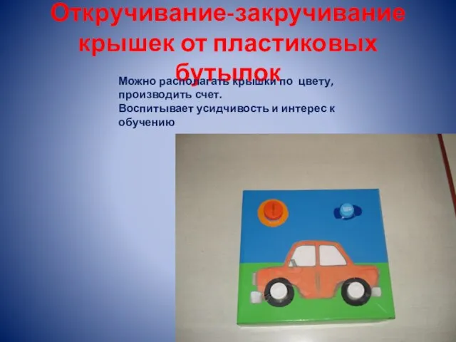 Откручивание-закручивание крышек от пластиковых бутылок Можно располагать крышки по цвету, производить