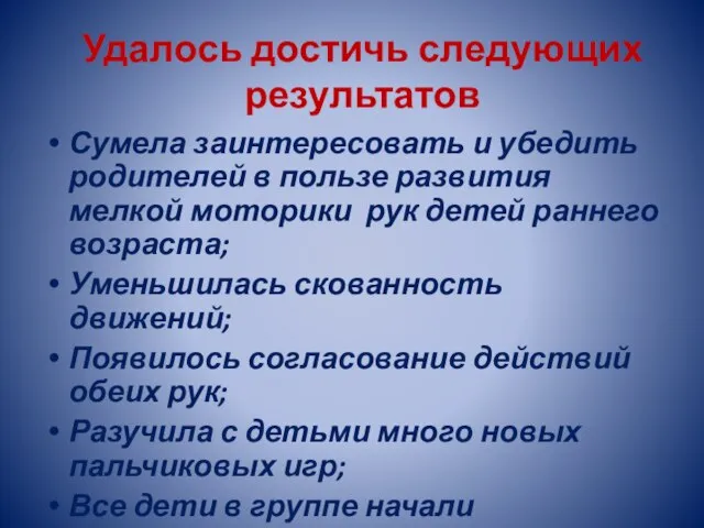 Удалось достичь следующих результатов Сумела заинтересовать и убедить родителей в пользе