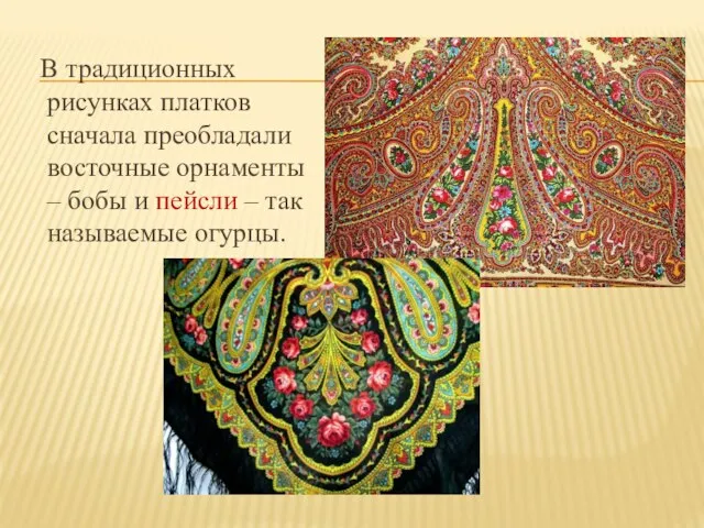 В традиционных рисунках платков сначала преобладали восточные орнаменты – бобы и пейсли – так называемые огурцы.