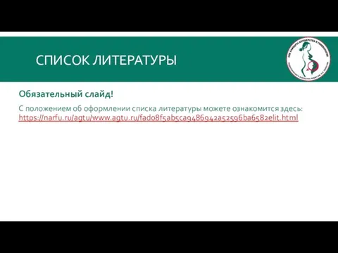 СПИСОК ЛИТЕРАТУРЫ Обязательный слайд! С положением об оформлении списка литературы можете ознакомится здесь: https://narfu.ru/agtu/www.agtu.ru/fad08f5ab5ca9486942a52596ba6582elit.html