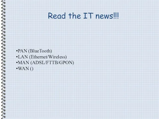 Read the IT news!!! PAN (BlueTooth) LAN (Ethernet/Wireless) MAN (ADSL/FTTB/GPON) WAN ()