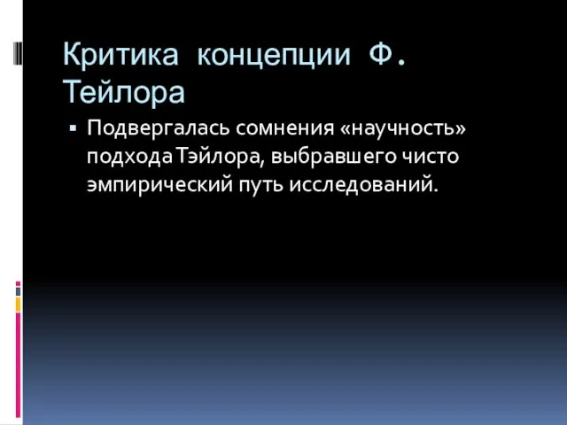 Критика концепции Ф. Тейлора Подвергалась сомнения «научность» подхода Тэйлора, выбравшего чисто эмпирический путь исследований.