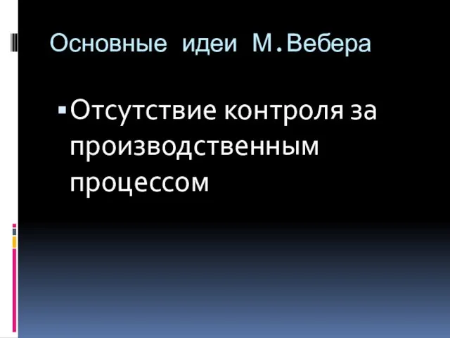 Основные идеи М.Вебера Отсутствие контроля за производственным процессом