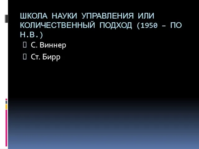 ШКОЛА НАУКИ УПРАВЛЕНИЯ ИЛИ КОЛИЧЕСТВЕННЫЙ ПОДХОД (1950 – ПО Н.В.) С. Виннер Ст. Бирр