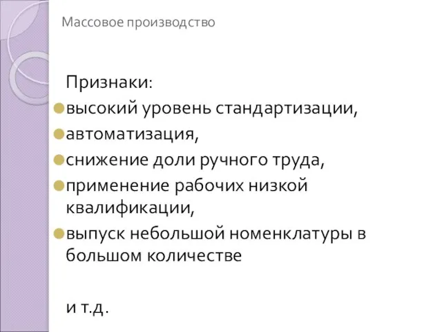 Массовое производство Признаки: высокий уровень стандартизации, автоматизация, снижение доли ручного труда,