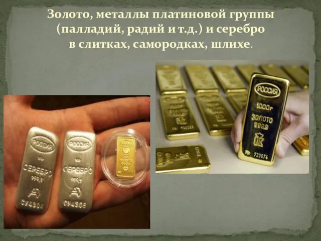 Золото, металлы платиновой группы (палладий, радий и т.д.) и серебро в слитках, самородках, шлихе.