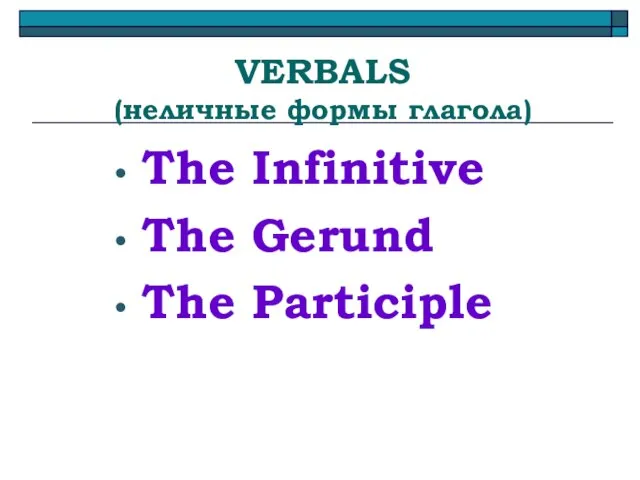 VERBALS (неличные формы глагола) The Infinitive The Gerund The Participle