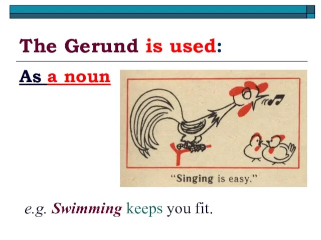 The Gerund is used: As a noun e.g. Swimming keeps you fit.