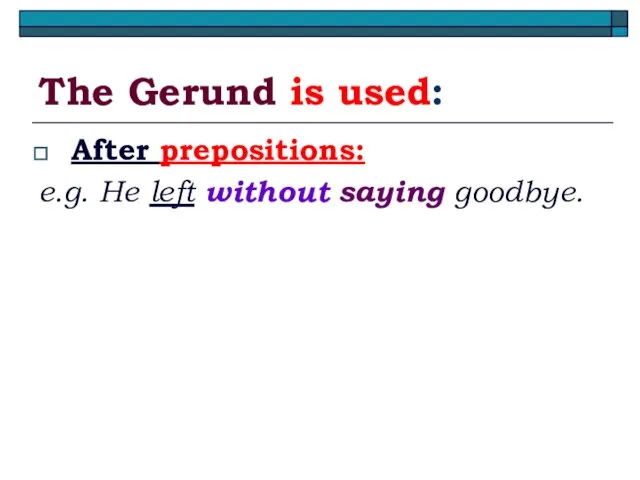 The Gerund is used: After prepositions: e.g. He left without saying goodbye.