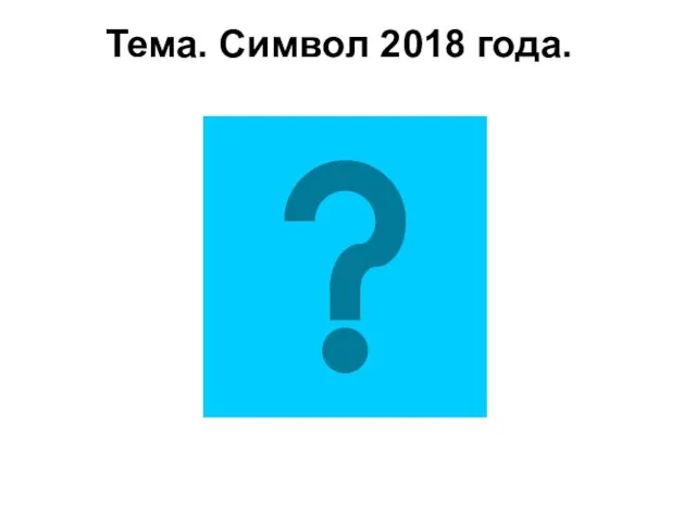 Тема. Символ 2018 года.