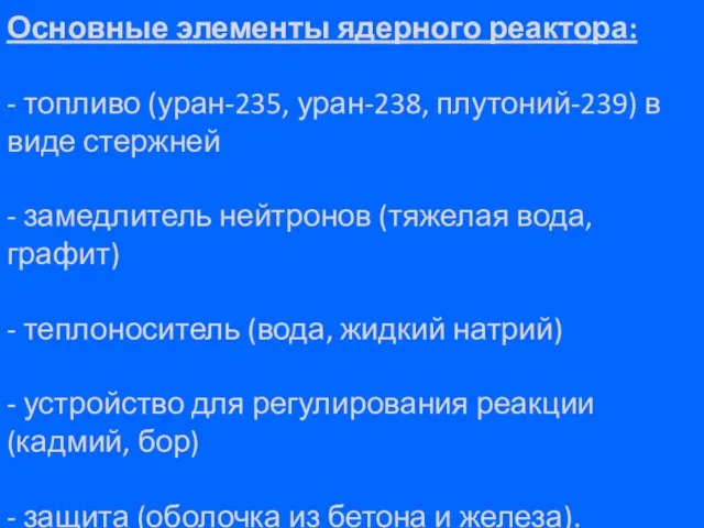 Основные элементы ядерного реактора: - топливо (уран-235, уран-238, плутоний-239) в виде