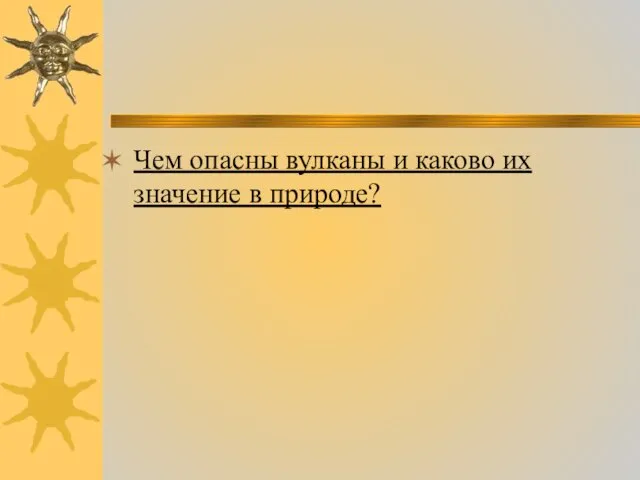 Чем опасны вулканы и каково их значение в природе?