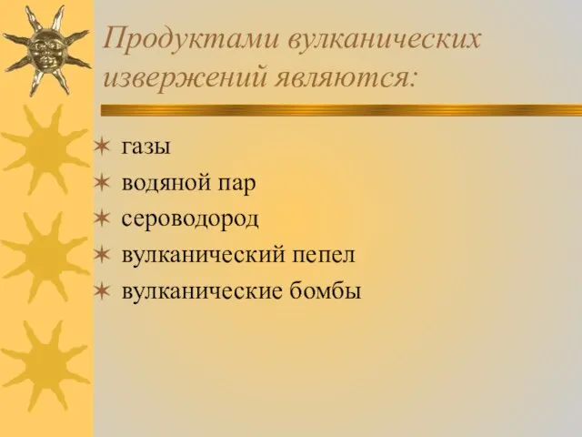 Продуктами вулканических извержений являются: газы водяной пар сероводород вулканический пепел вулканические бомбы