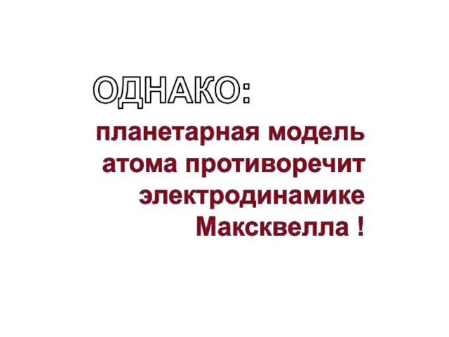 планетарная модель атома противоречит электродинамике Максквелла ! ОДНАКО: