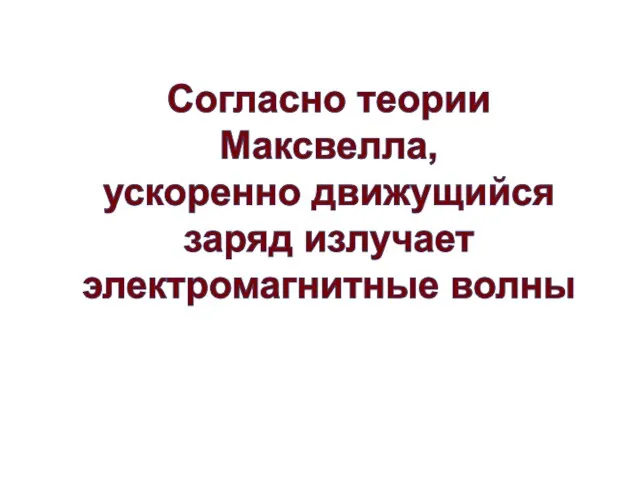 Согласно теории Максвелла, ускоренно движущийся заряд излучает электромагнитные волны