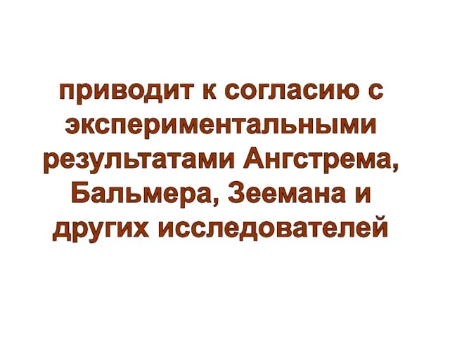 приводит к согласию с экспериментальными результатами Ангстрема, Бальмера, Зеемана и других исследователей