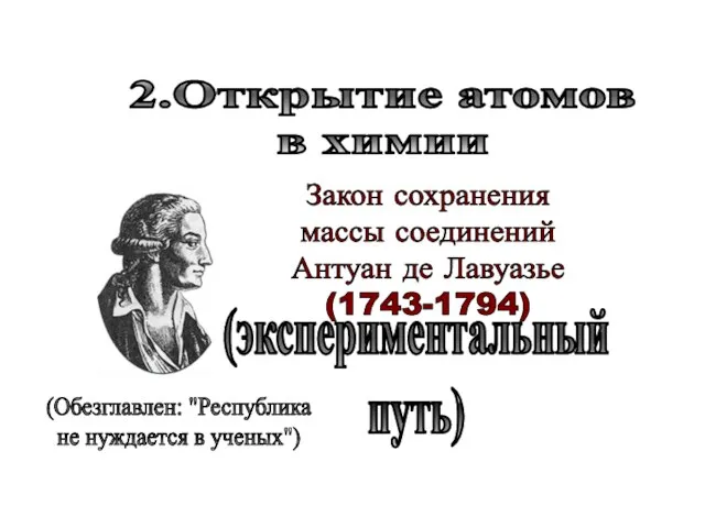 Закон сохранения массы соединений Антуан де Лавуазье (1743-1794) 2.Открытие атомов в