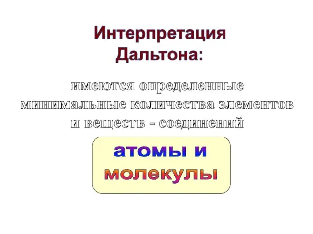 Интерпретация Дальтона: имеются определенные минимальные количества элементов и веществ - соединений