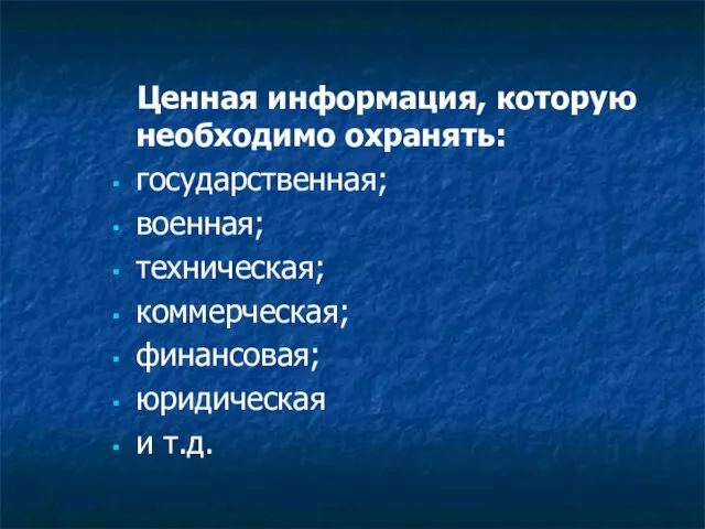 Ценная информация, которую необходимо охранять: государственная; военная; техническая; коммерческая; финансовая; юридическая и т.д.