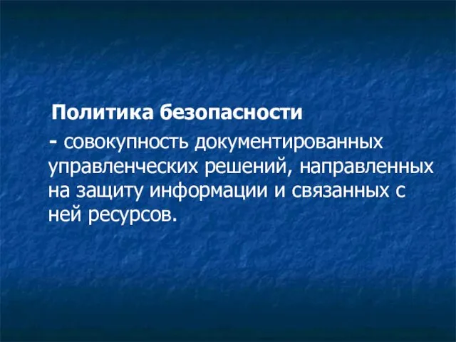 Политика безопасности - совокупность документированных управленческих решений, направленных на защиту информации и связанных с ней ресурсов.