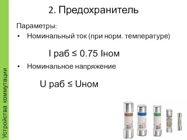 2. Предохранитель Параметры: Номинальный ток (при норм. температуре) Номинальное напряжение Устройства