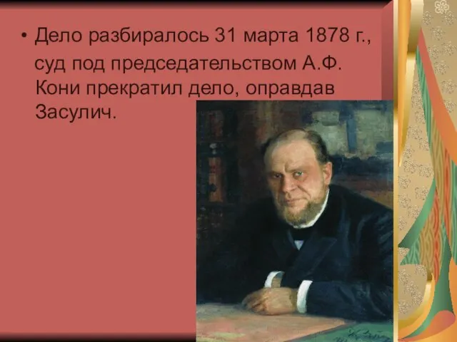 Дело разбиралось 31 марта 1878 г., суд под председательством А.Ф. Кони прекратил дело, оправдав Засулич.