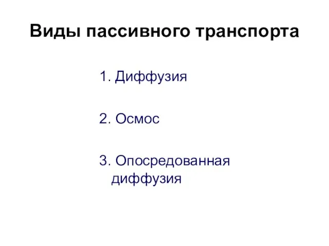 Виды пассивного транспорта 1. Диффузия 2. Осмос 3. Опосредованная диффузия