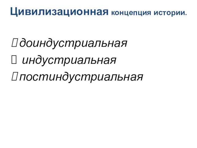 Цивилизационная концепция истории. доиндустриальная индустриальная постиндустриальная