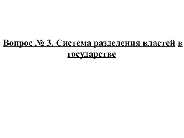 Вопрос № 3. Система разделения властей в государстве