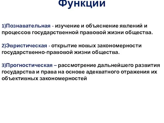 Функции 1)Познавательная - изучение и объяснение явлений и процессов государственной правовой